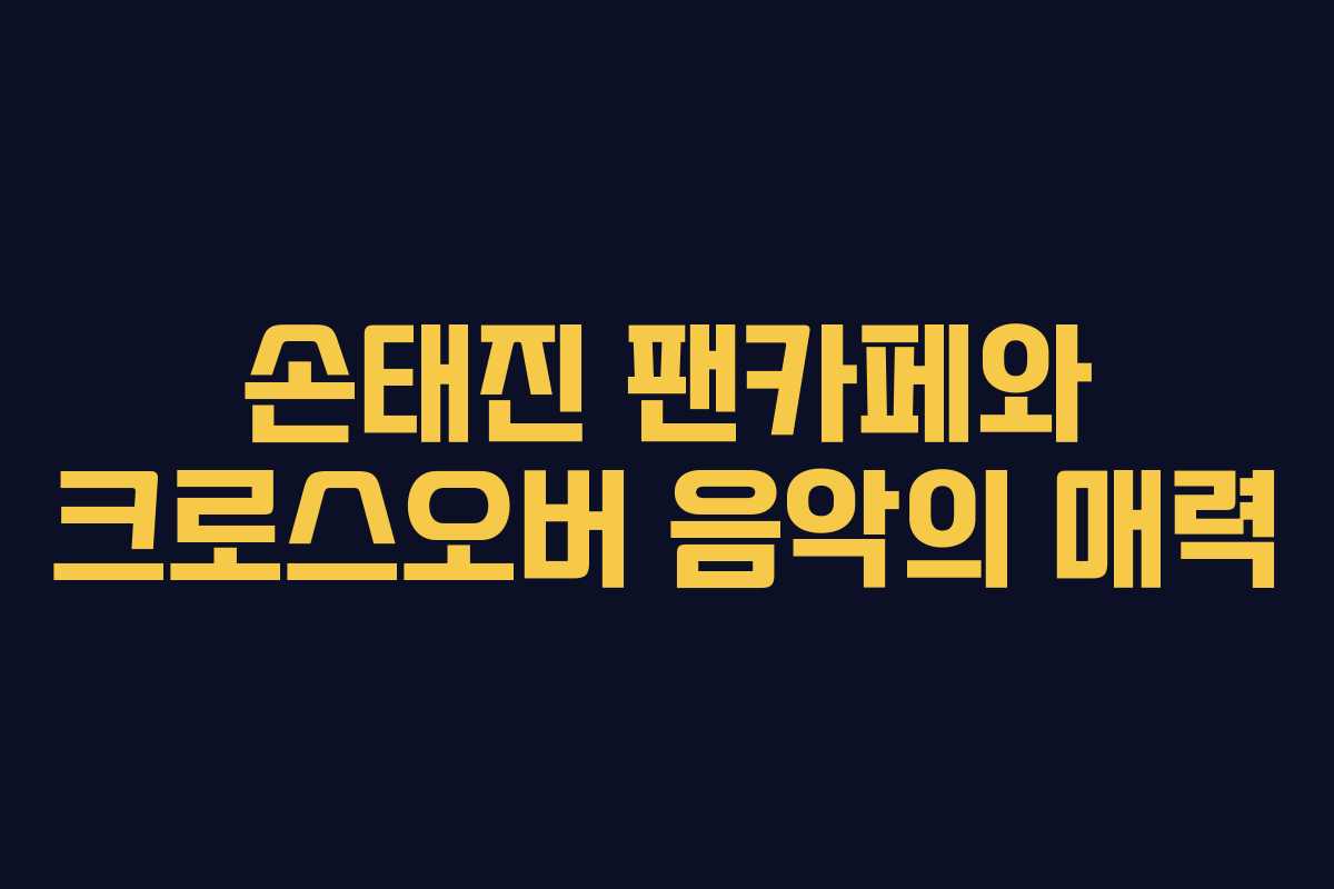 손태진 팬카페와 크로스오버 음악의 매력