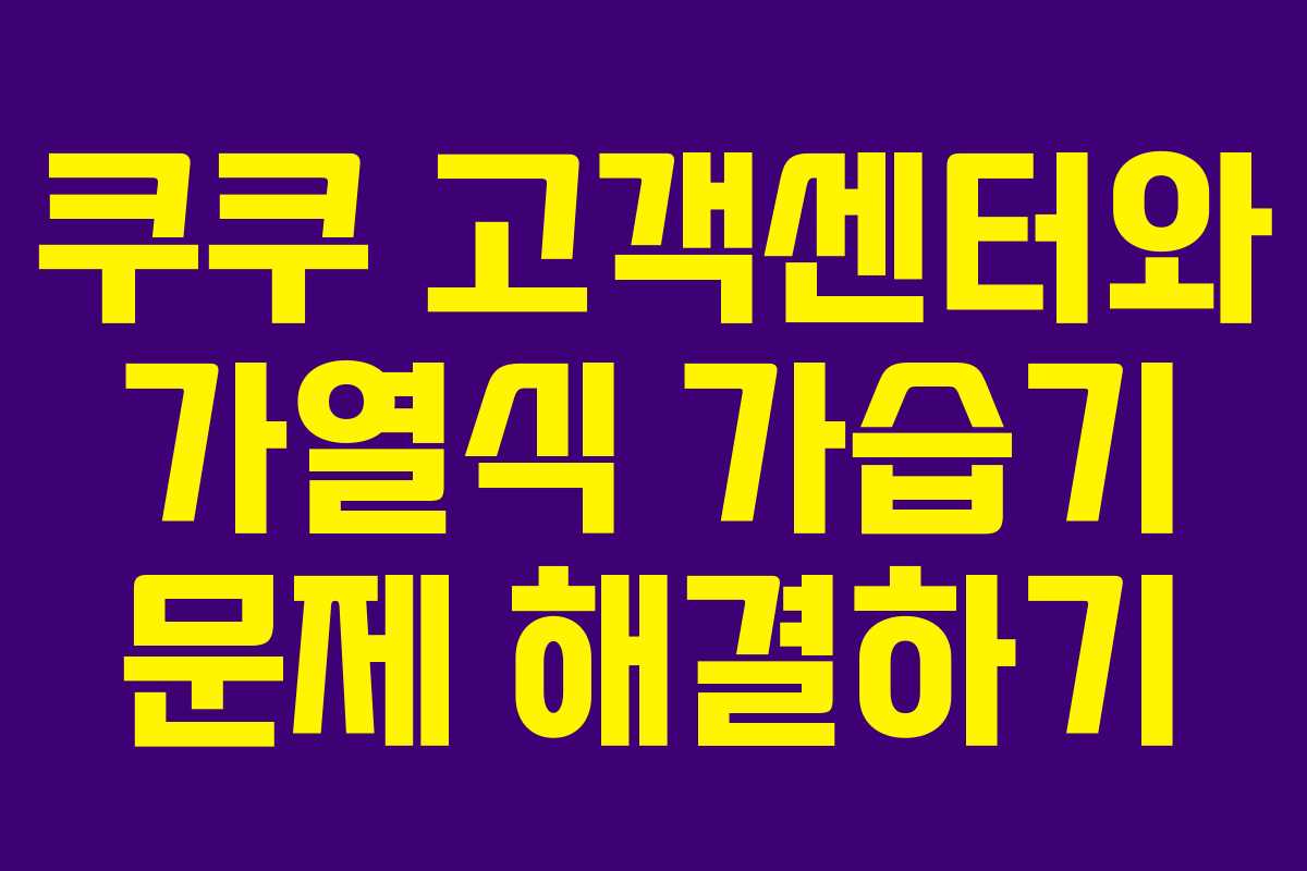쿠쿠 고객센터와 가열식 가습기 문제 해결하기