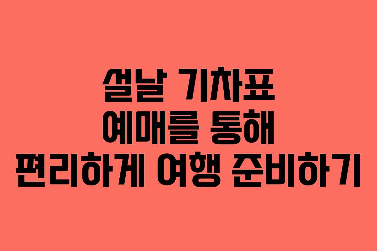 설날 기차표 예매를 통해 편리하게 여행 준비하기