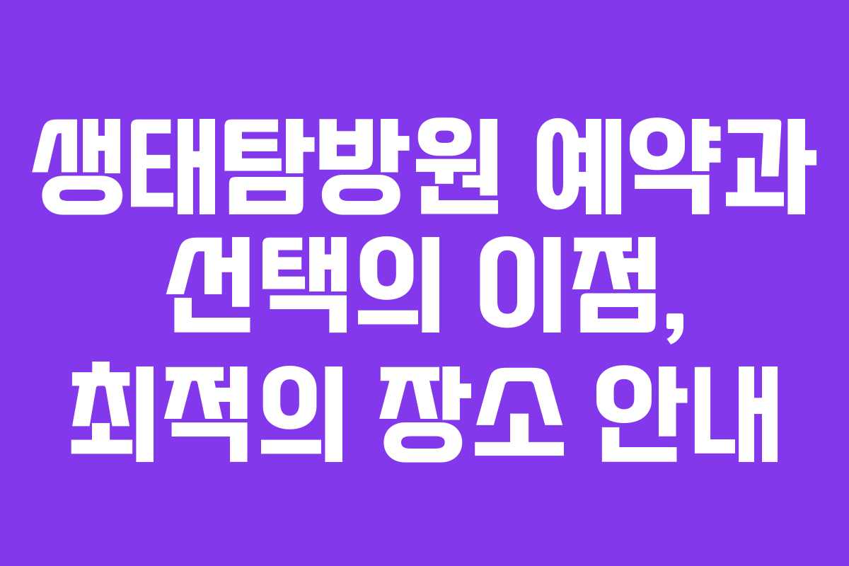 생태탐방원 예약과 선택의 이점, 최적의 장소 안내