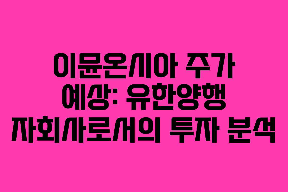 이뮨온시아 주가 예상: 유한양행 자회사로서의 투자 분석
