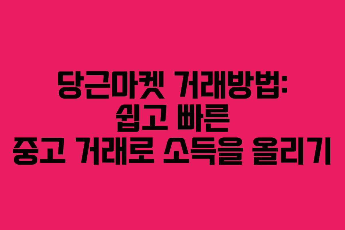 당근마켓 거래방법: 쉽고 빠른 중고 거래로 소득을 올리기