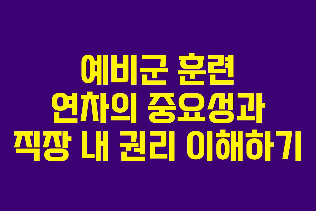 예비군 훈련 연차의 중요성과 직장 내 권리 이해하기