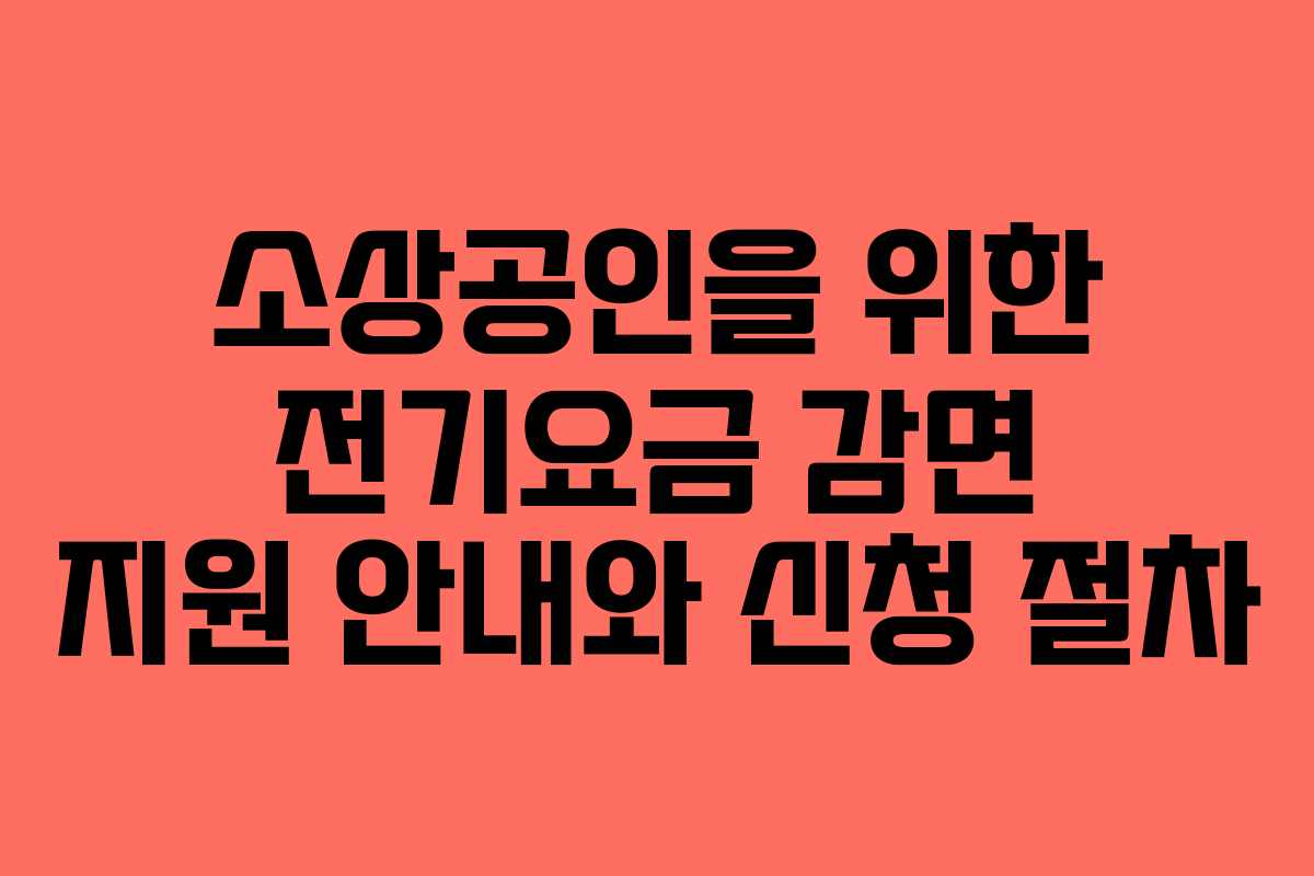 소상공인을 위한 전기요금 감면 지원 안내와 신청 절차