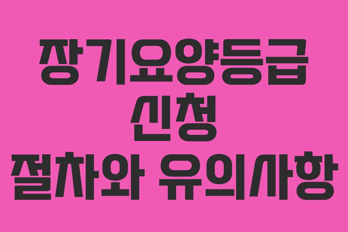 장기요양등급 신청 절차와 유의사항
