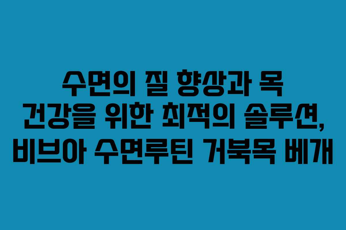 수면의 질 향상과 목 건강을 위한 최적의 솔루션, 비브아 수면루틴 거북목 베개