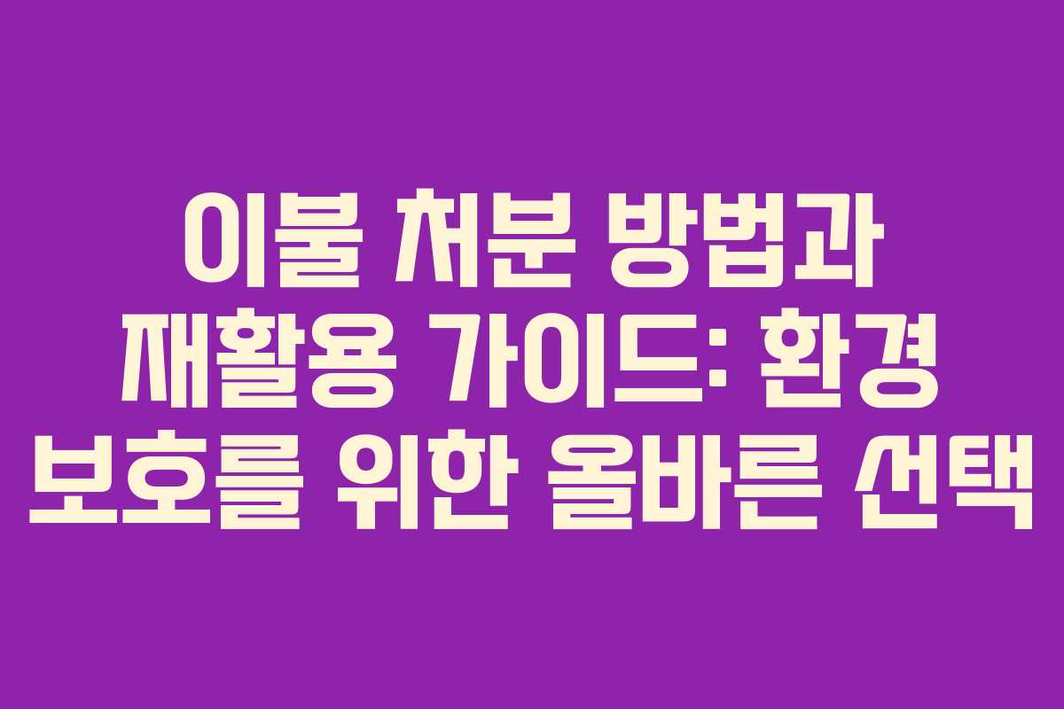 이불 처분 방법과 재활용 가이드: 환경 보호를 위한 올바른 선택