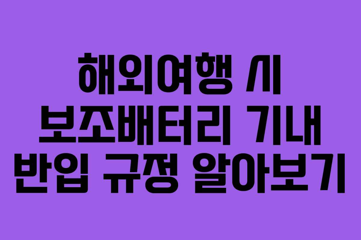 해외여행 시 보조배터리 기내 반입 규정 알아보기