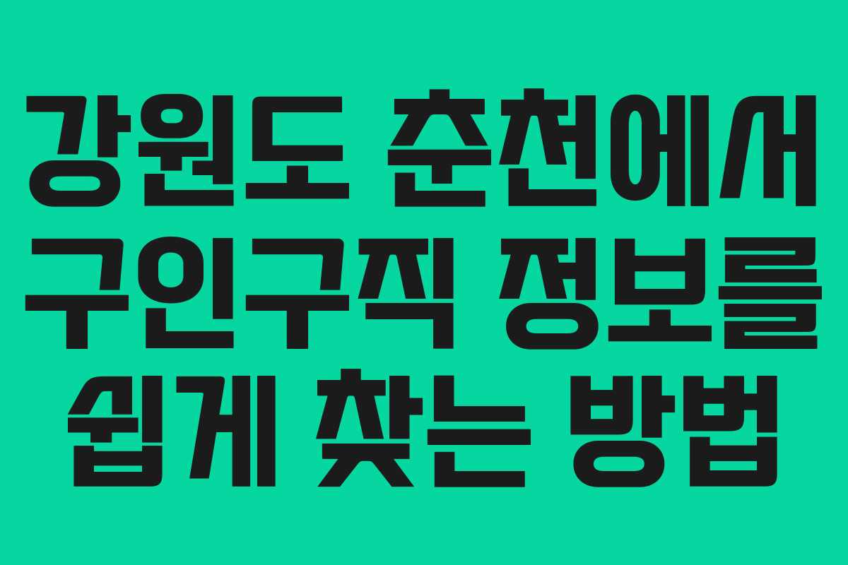 강원도 춘천에서 구인구직 정보를 쉽게 찾는 방법