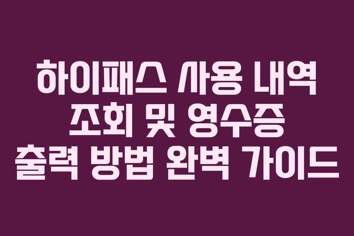하이패스 사용 내역 조회 및 영수증 출력 방법 완벽 가이드