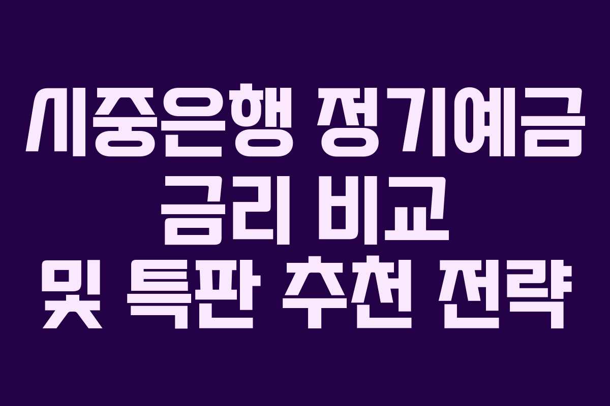 시중은행 정기예금 금리 비교 및 특판 추천 전략