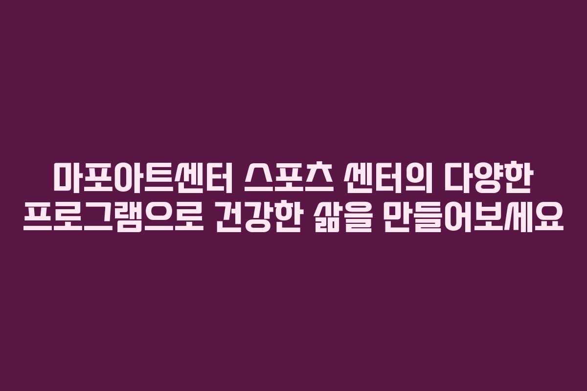 마포아트센터 스포츠 센터의 다양한 프로그램으로 건강한 삶을 만들어보세요
