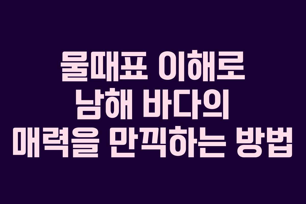 물때표 이해로 남해 바다의 매력을 만끽하는 방법