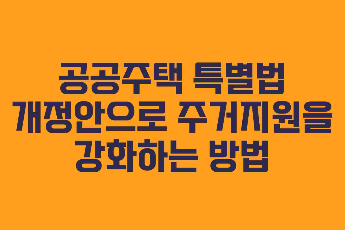 공공주택 특별법 개정안으로 주거지원을 강화하는 방법