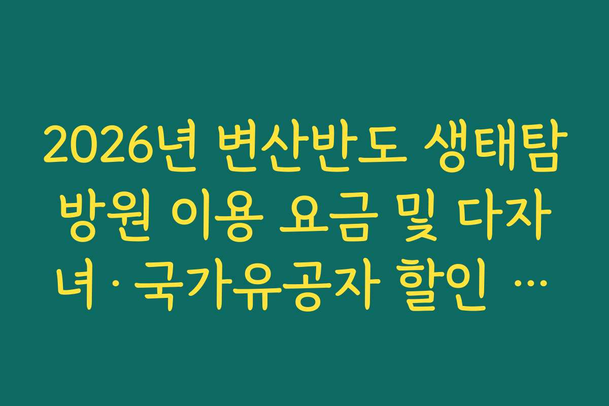2026년 변산반도 생태탐방원 이용 요금 및 다자녀·국가유공자 할인 혜택