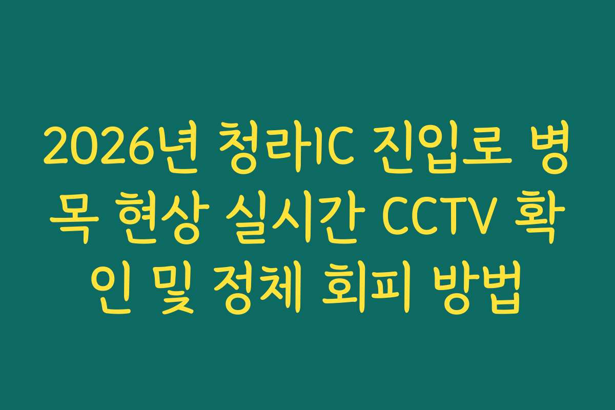 2026년 청라IC 진입로 병목 현상 실시간 CCTV 확인 및 정체 회피 방법