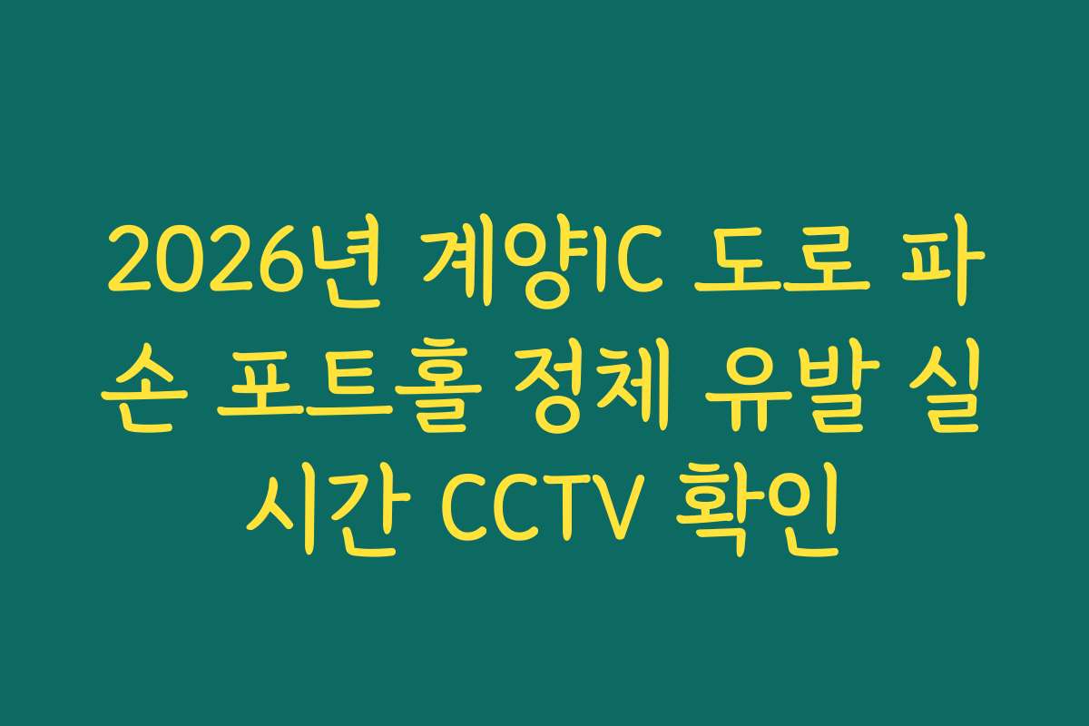 2026년 계양IC 도로 파손 포트홀 정체 유발 실시간 CCTV 확인
