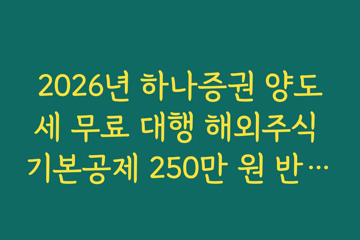2026년 하나증권 양도세 무료 대행 해외주식 기본공제 250만 원 반영법