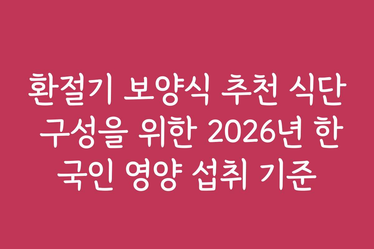 환절기 보양식 추천 식단 구성을 위한 2026년 한국인 영양 섭취 기준