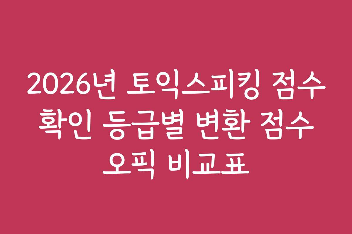 2026년 토익스피킹 점수 확인 등급별 변환 점수 오픽 비교표