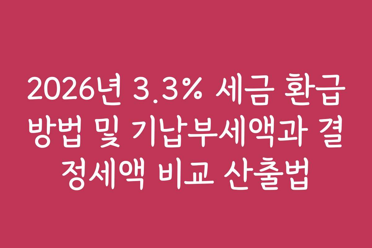 2026년 3.3% 세금 환급방법 및 기납부세액과 결정세액 비교 산출법
