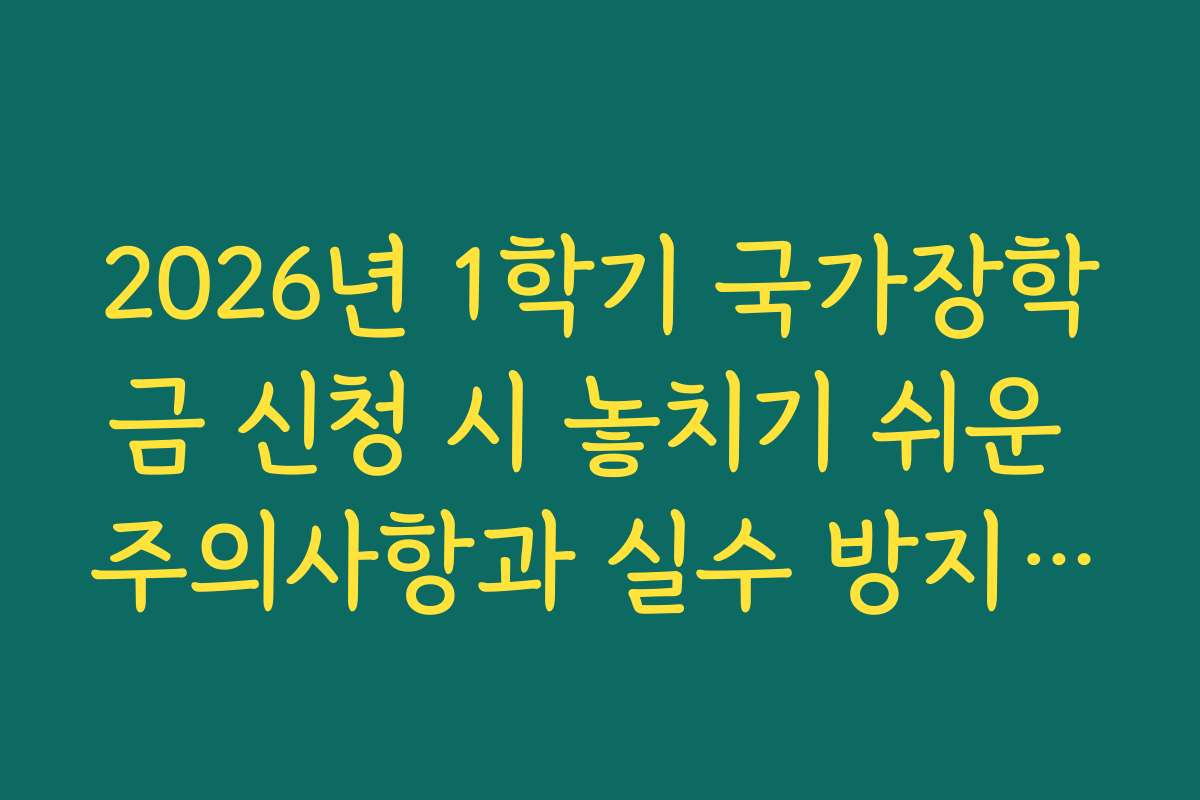 2026년 1학기 국가장학금 신청 시 놓치기 쉬운 주의사항과 실수 방지 가이드