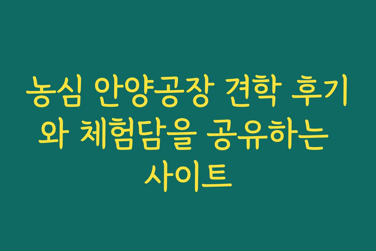 농심 안양공장 견학 후기와 체험담을 공유하는 사이트