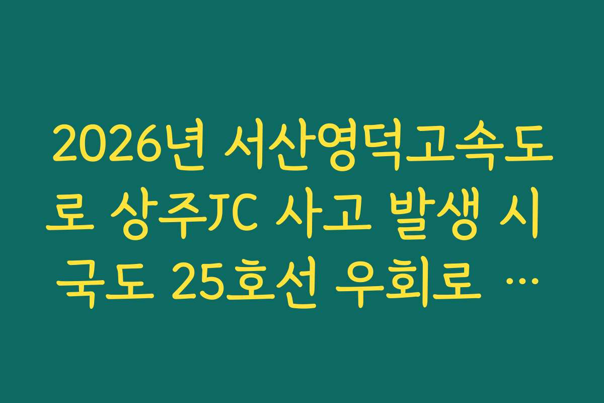 2026년 서산영덕고속도로 상주JC 사고 발생 시 국도 25호선 우회로 분석