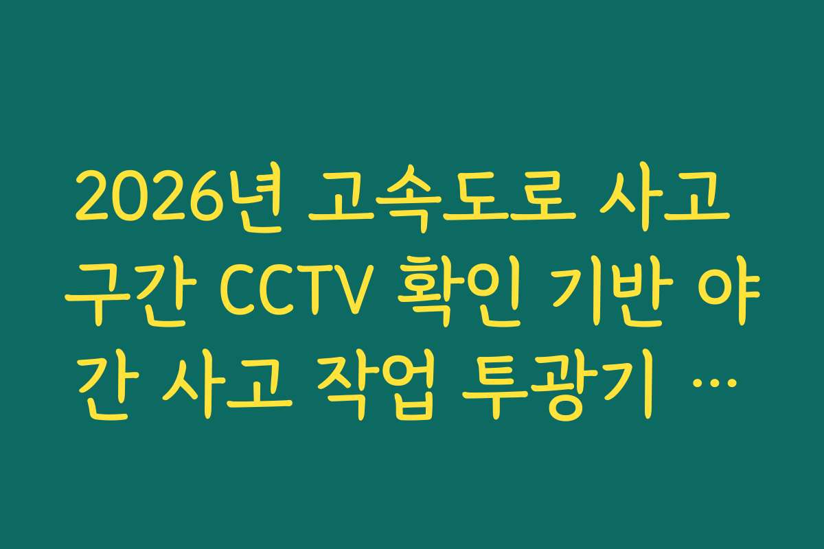 2026년 고속도로 사고 구간 CCTV 확인 기반 야간 사고 작업 투광기 설치 상태 분석