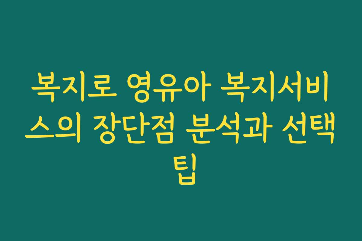 복지로 영유아 복지서비스의 장단점 분석과 선택 팁