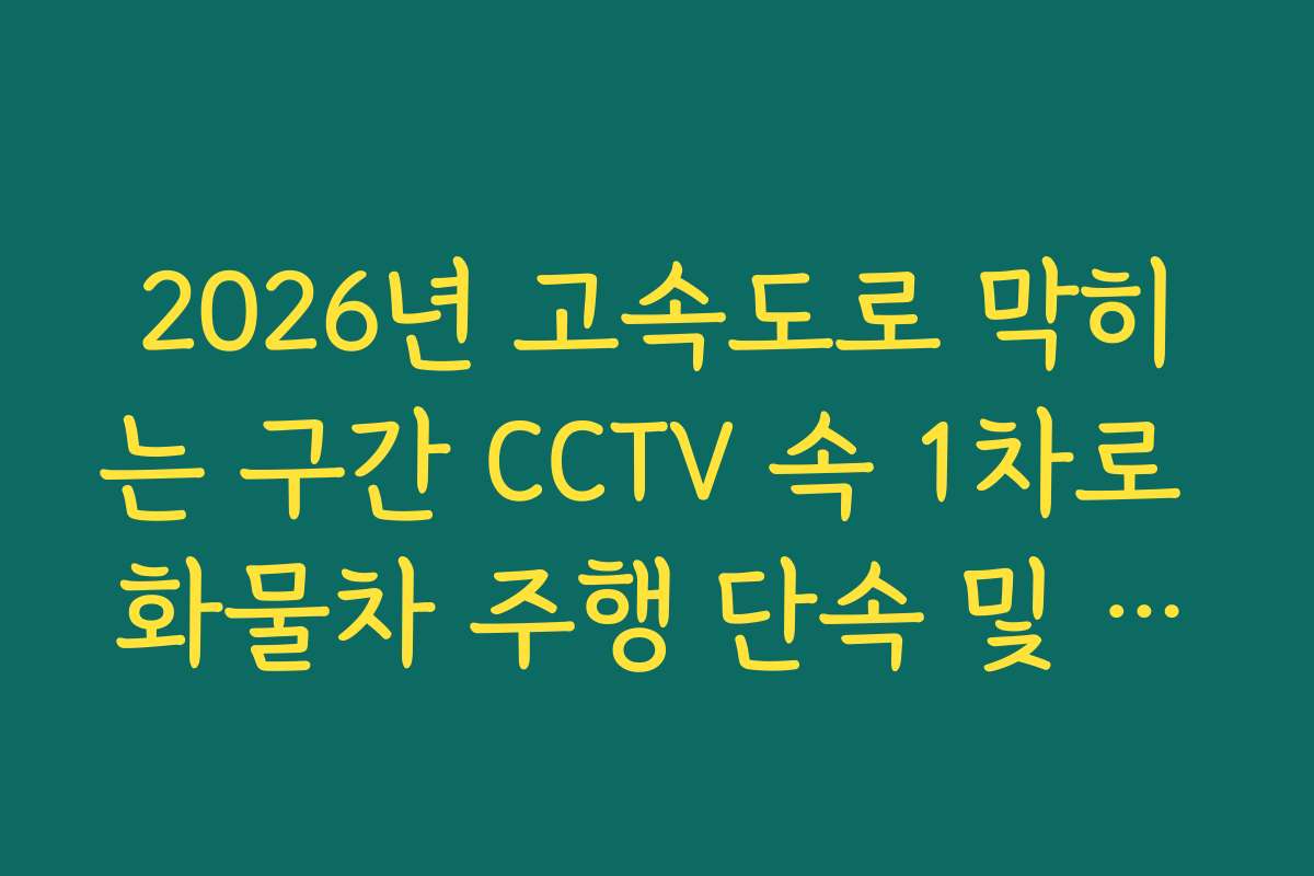 2026년 고속도로 막히는 구간 CCTV 속 1차로 화물차 주행 단속 및 정체 분석