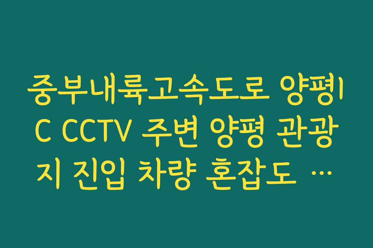 중부내륙고속도로 양평IC CCTV 주변 양평 관광지 진입 차량 혼잡도 분석