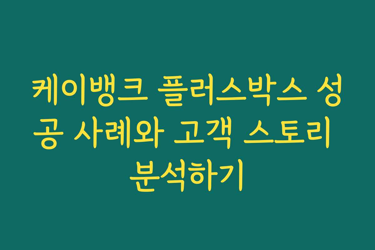 케이뱅크 플러스박스 성공 사례와 고객 스토리 분석하기