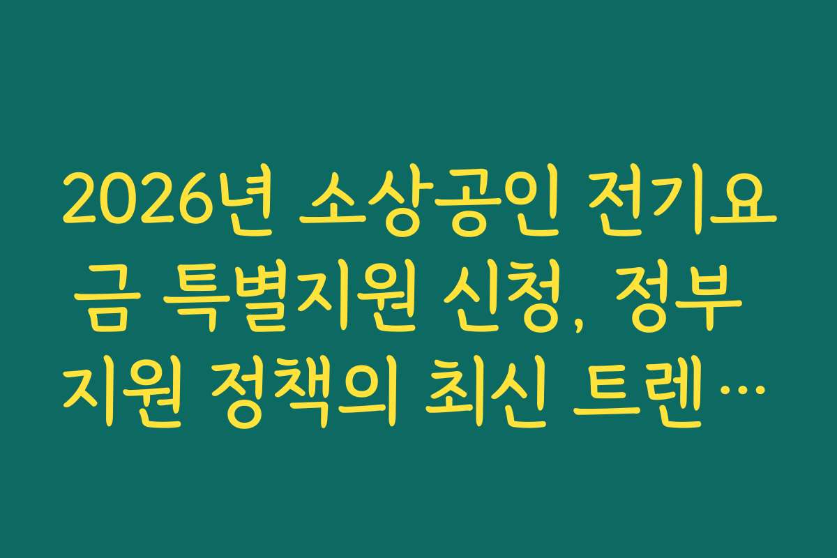 2026년 소상공인 전기요금 특별지원 신청, 정부 지원 정책의 최신 트렌드와 예측 방향