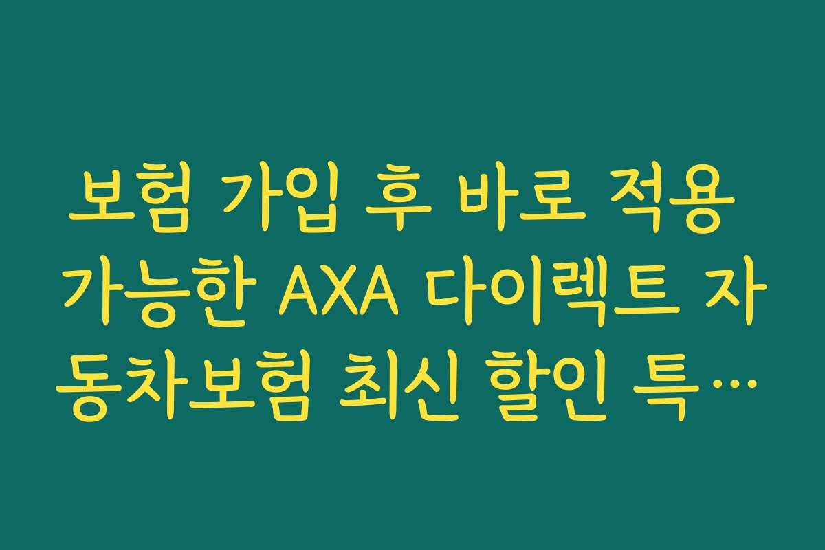 보험 가입 후 바로 적용 가능한 AXA 다이렉트 자동차보험 최신 할인 특약 노하우