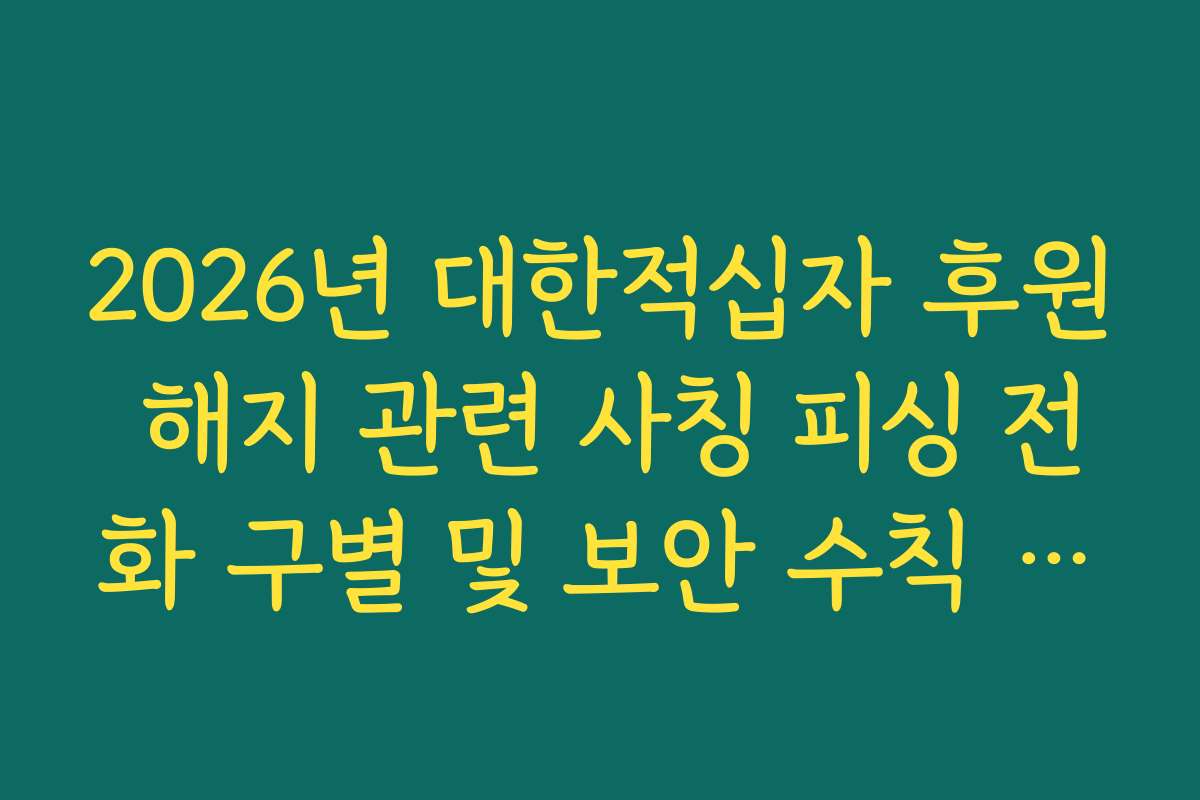 2026년 대한적십자 후원 해지 관련 사칭 피싱 전화 구별 및 보안 수칙 필독