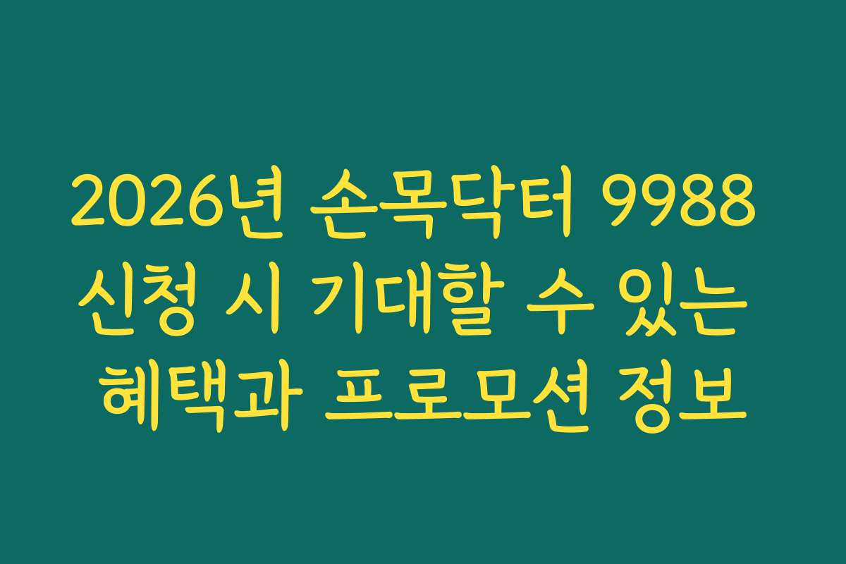 2026년 손목닥터 9988 신청 시 기대할 수 있는 혜택과 프로모션 정보