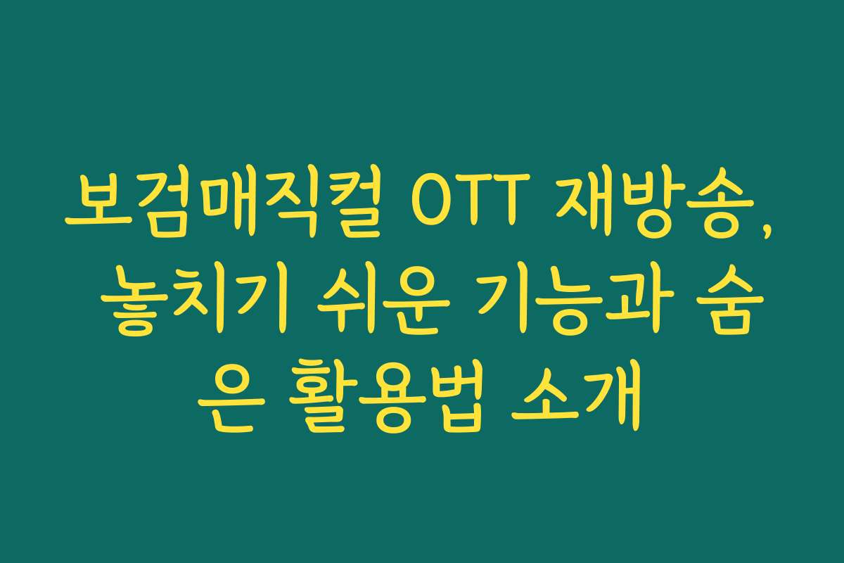 보검매직컬 OTT 재방송, 놓치기 쉬운 기능과 숨은 활용법 소개