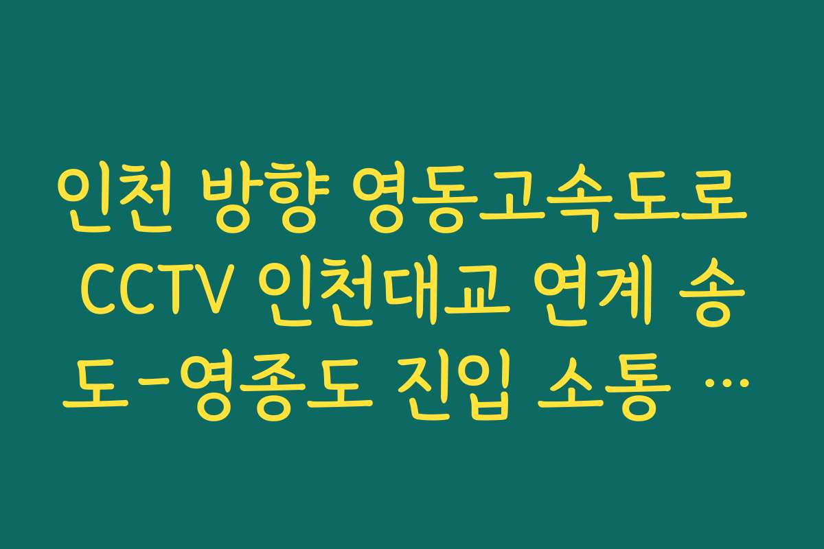 인천 방향 영동고속도로 CCTV 인천대교 연계 송도-영종도 진입 소통 지도 보기