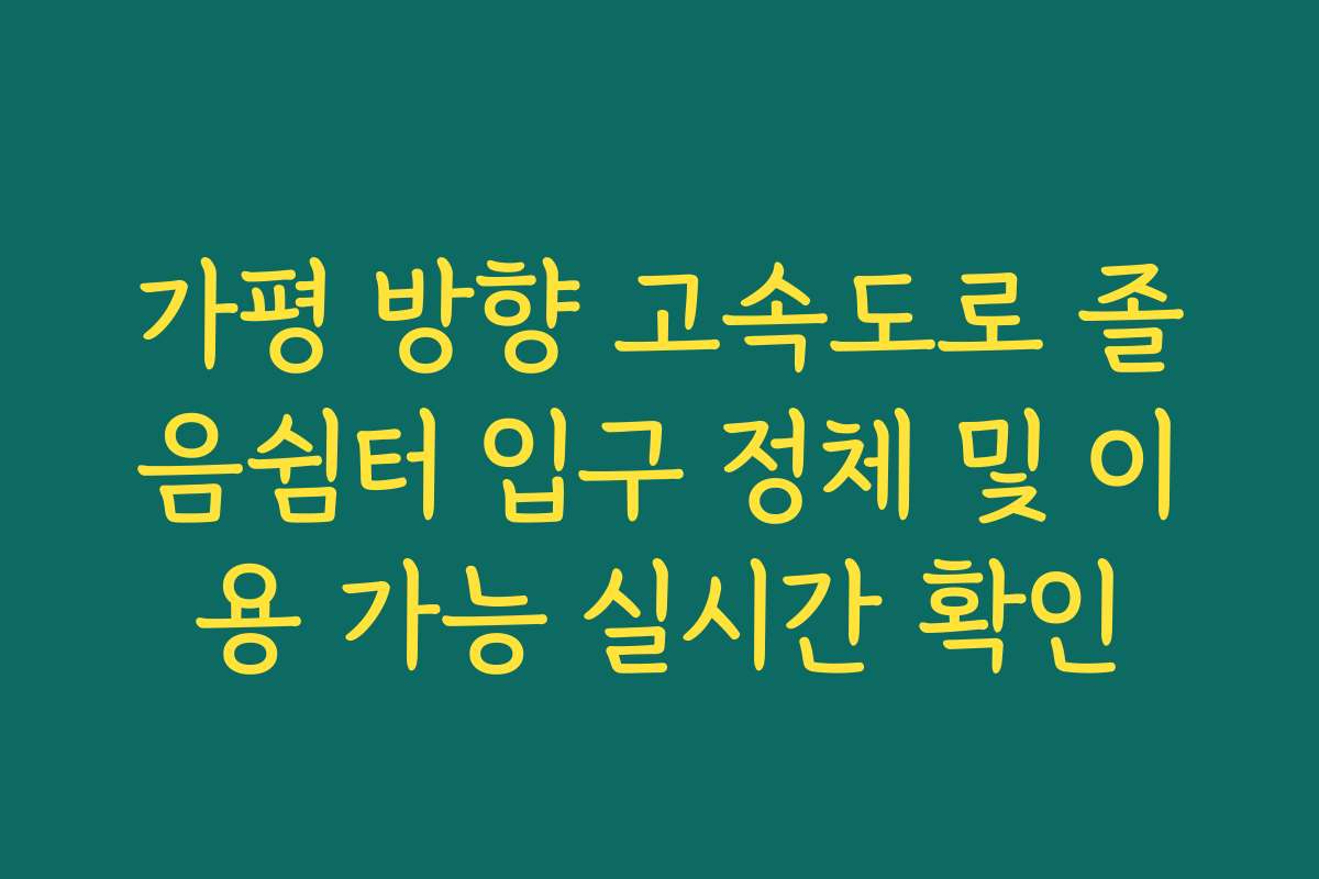 가평 방향 고속도로 졸음쉼터 입구 정체 및 이용 가능 실시간 확인