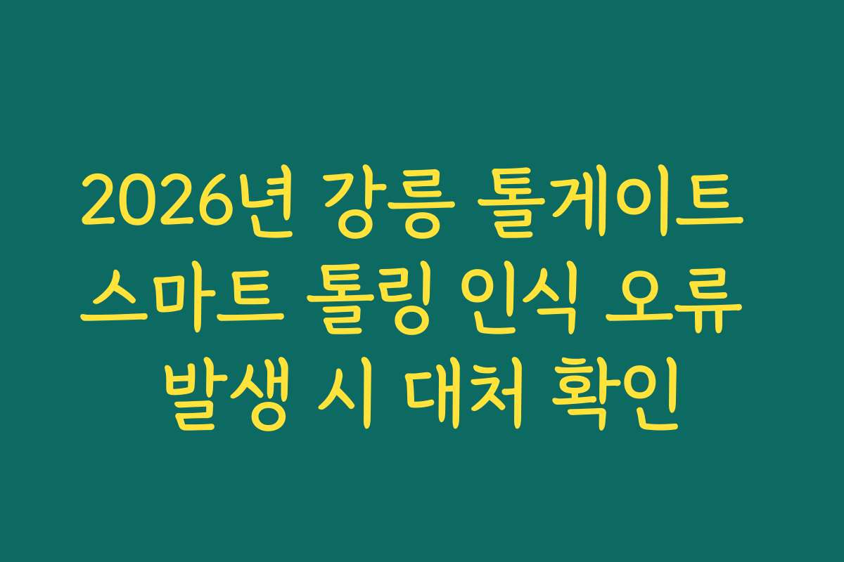 2026년 강릉 톨게이트 스마트 톨링 인식 오류 발생 시 대처 확인