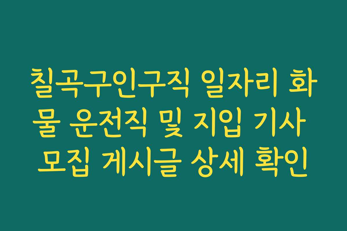 칠곡구인구직 일자리 화물 운전직 및 지입 기사 모집 게시글 상세 확인