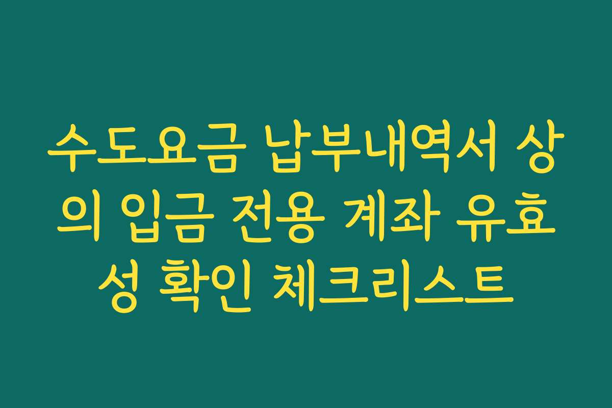 수도요금 납부내역서 상의 입금 전용 계좌 유효성 확인 체크리스트