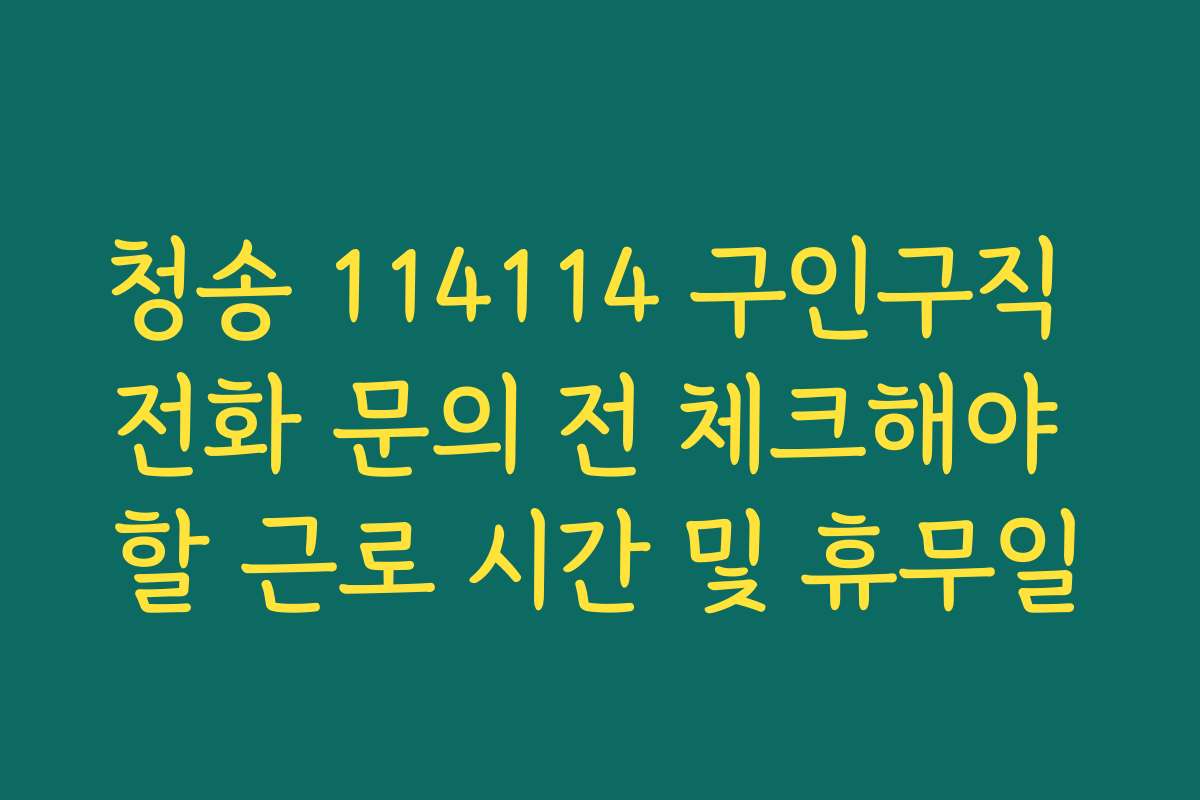 청송 114114 구인구직 전화 문의 전 체크해야 할 근로 시간 및 휴무일