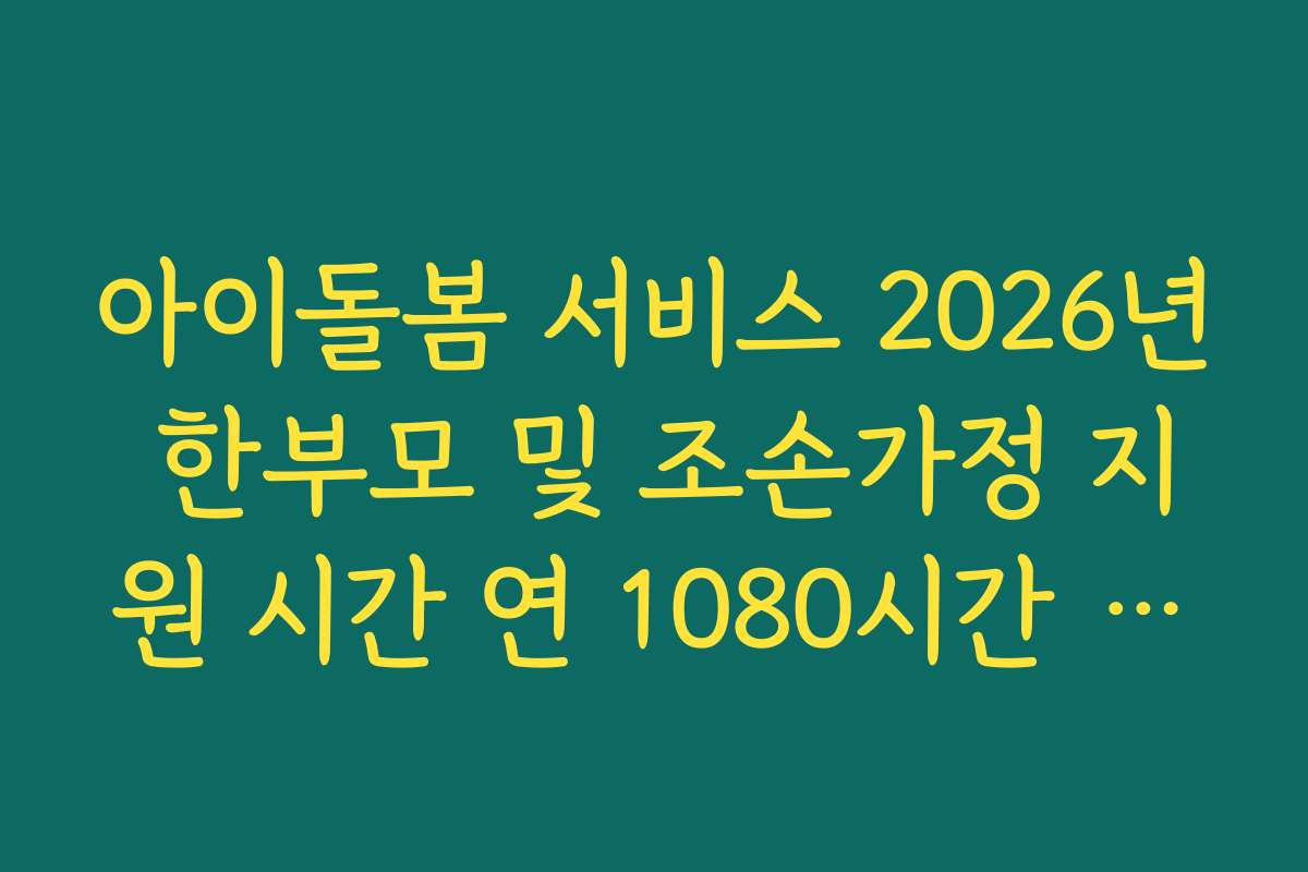 아이돌봄 서비스 2026년 한부모 및 조손가정 지원 시간 연 1080시간 상향