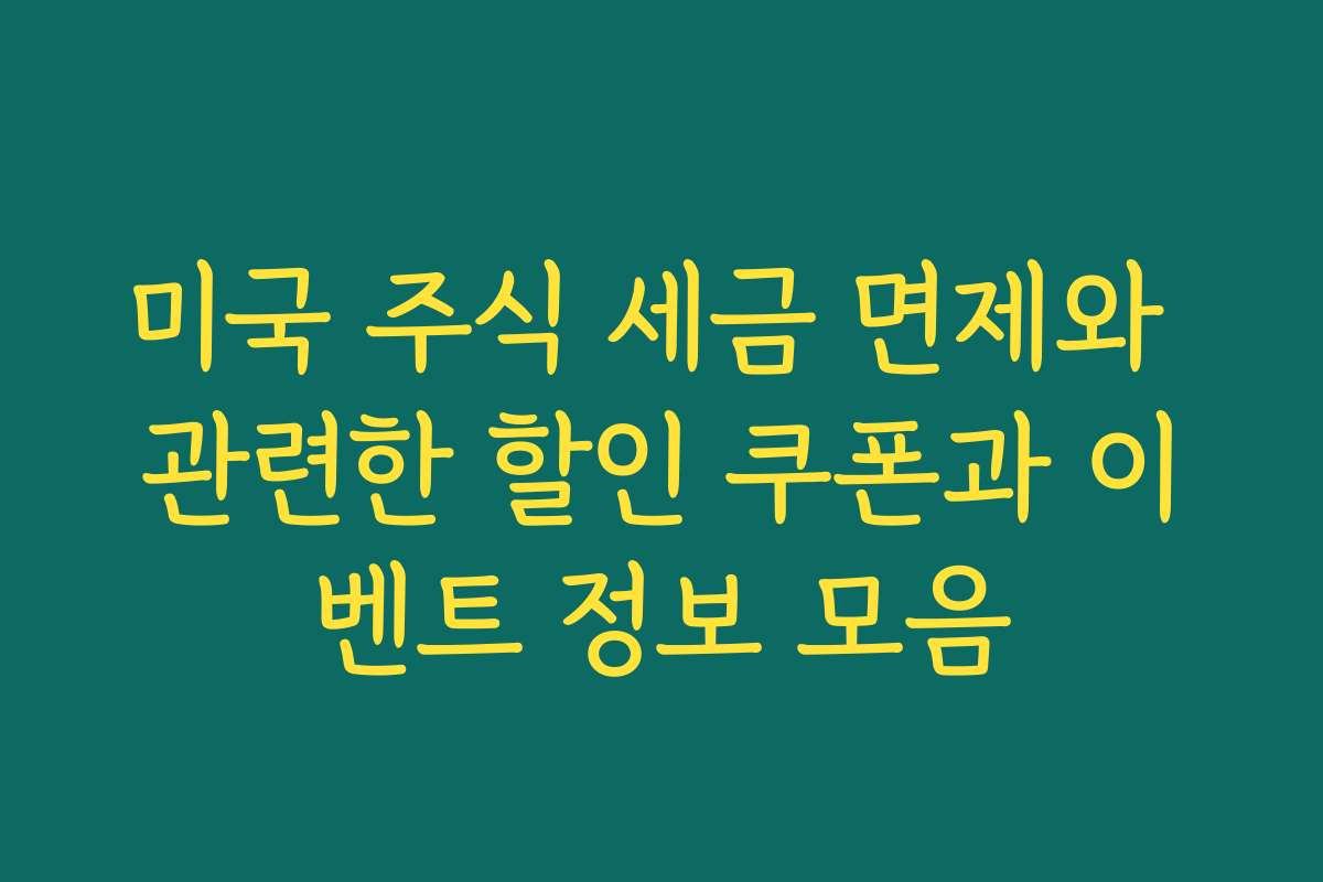 미국 주식 세금 면제와 관련한 할인 쿠폰과 이벤트 정보 모음