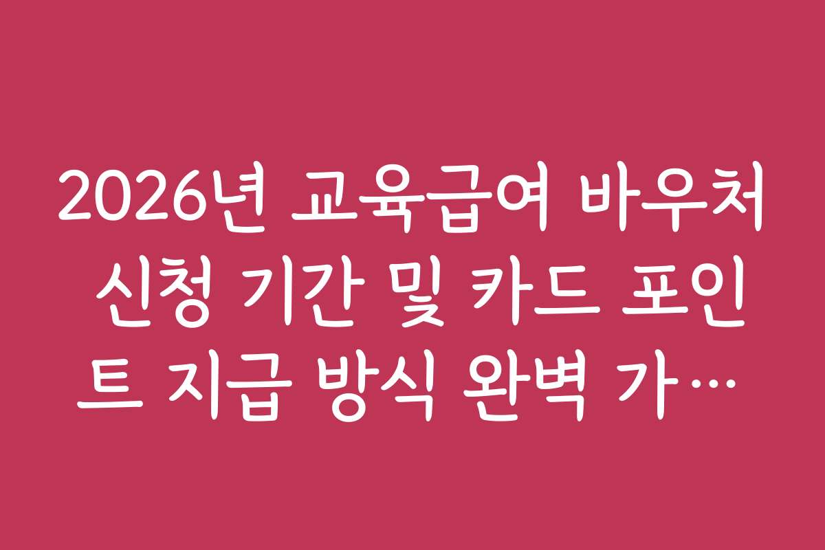 2026년 교육급여 바우처 신청 기간 및 카드 포인트 지급 방식 완벽 가이드