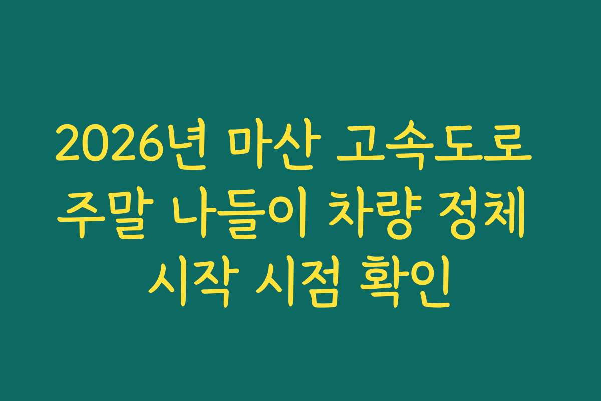 2026년 마산 고속도로 주말 나들이 차량 정체 시작 시점 확인