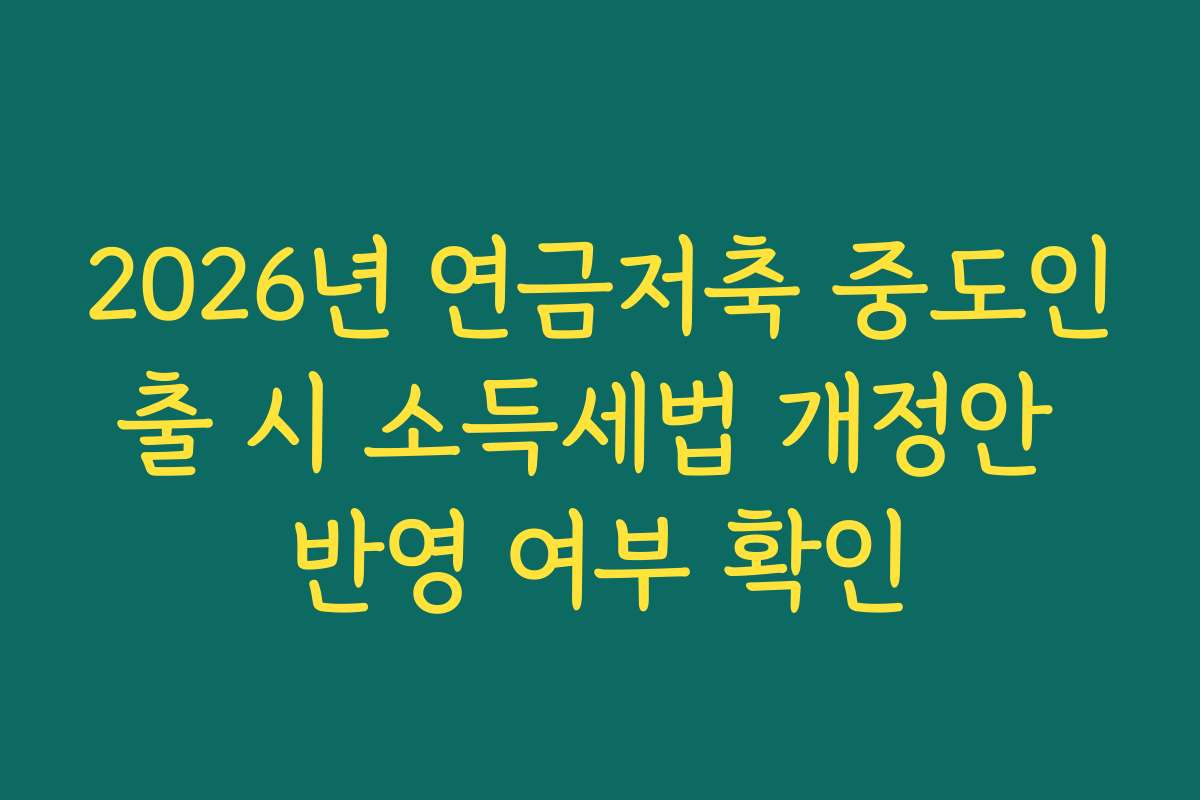 2026년 연금저축 중도인출 시 소득세법 개정안 반영 여부 확인