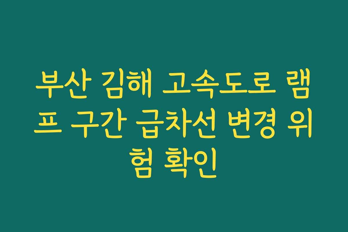 부산 김해 고속도로 램프 구간 급차선 변경 위험 확인